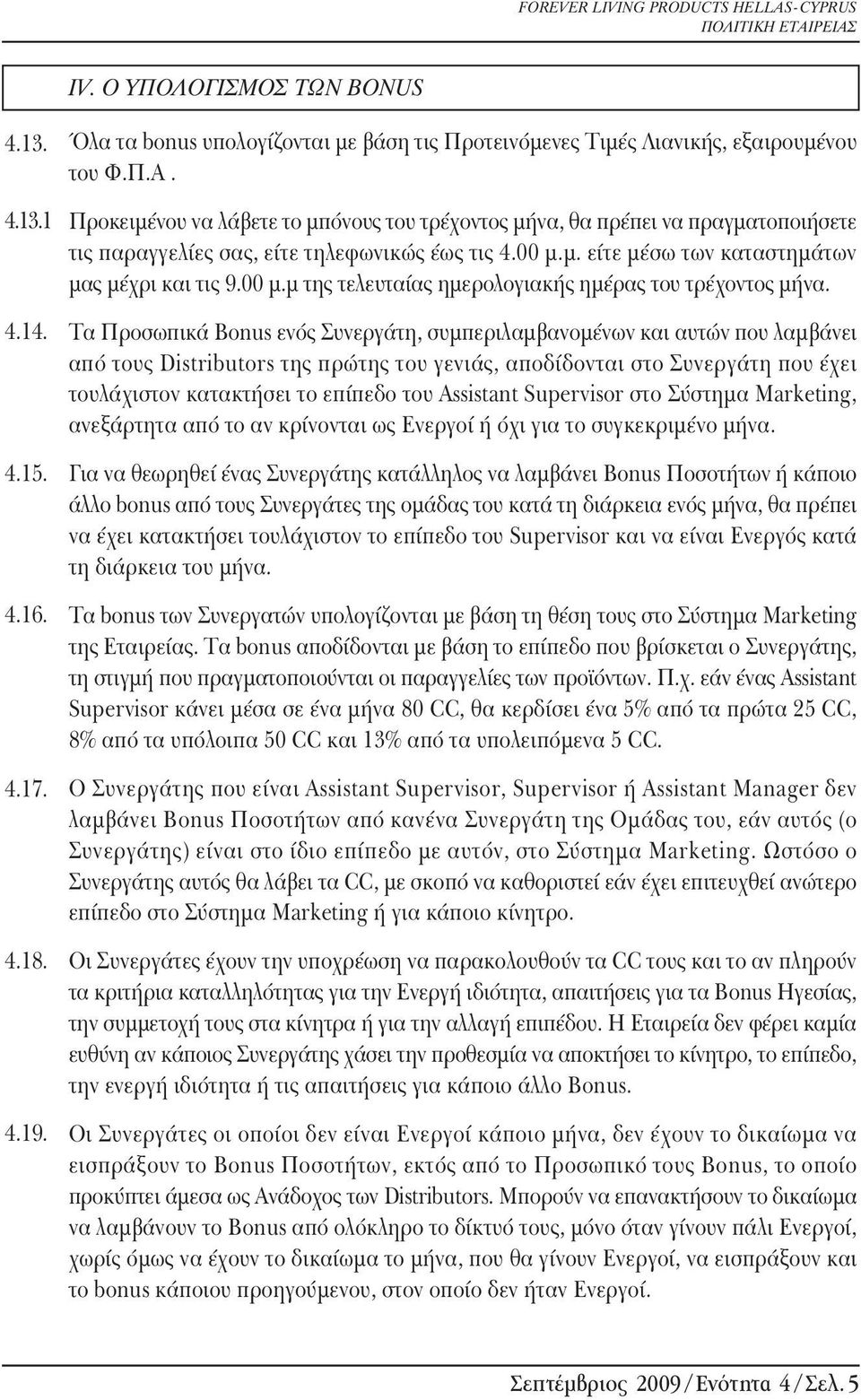 Τα Προσωπικά Bonus ενός Συνεργάτη, συμπεριλαμβανομένων και αυτών που λαμβάνει από τους Distributors της πρώτης του γενιάς, αποδίδονται στο Συνεργάτη που έχει τουλάχιστον κατακτήσει το επίπεδο του