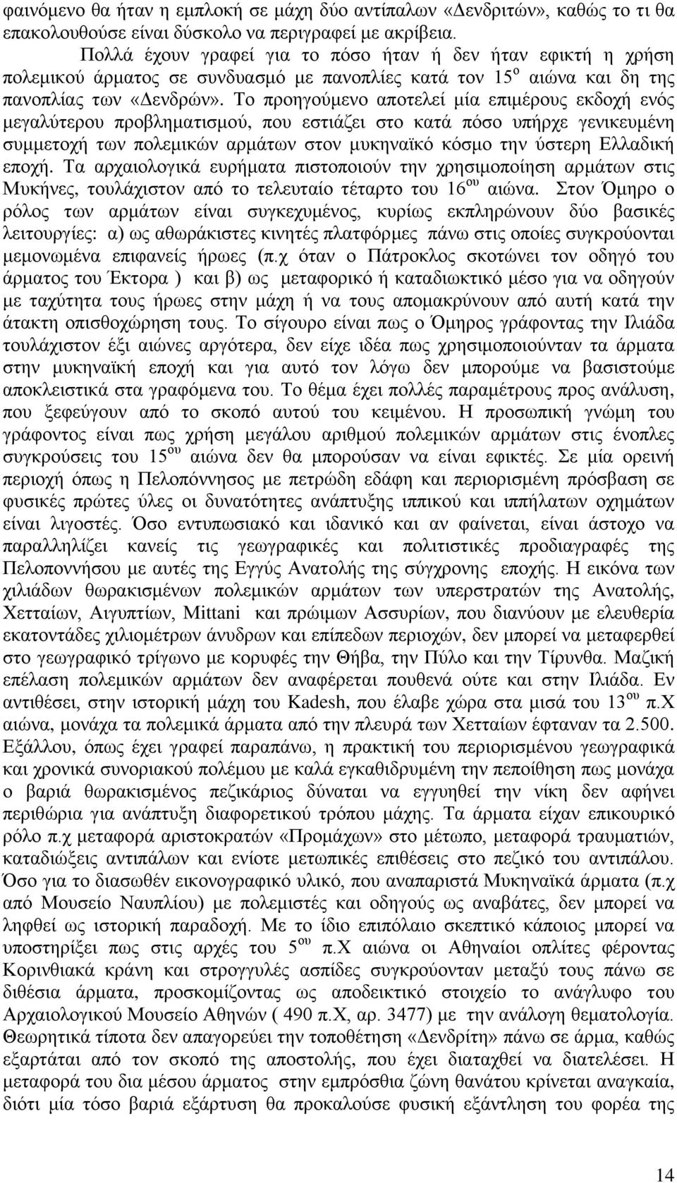 Το προηγούμενο αποτελεί μία επιμέρους εκδοχή ενός μεγαλύτερου προβληματισμού, που εστιάζει στο κατά πόσο υπήρχε γενικευμένη συμμετοχή των πολεμικών αρμάτων στον μυκηναϊκό κόσμο την ύστερη Ελλαδική