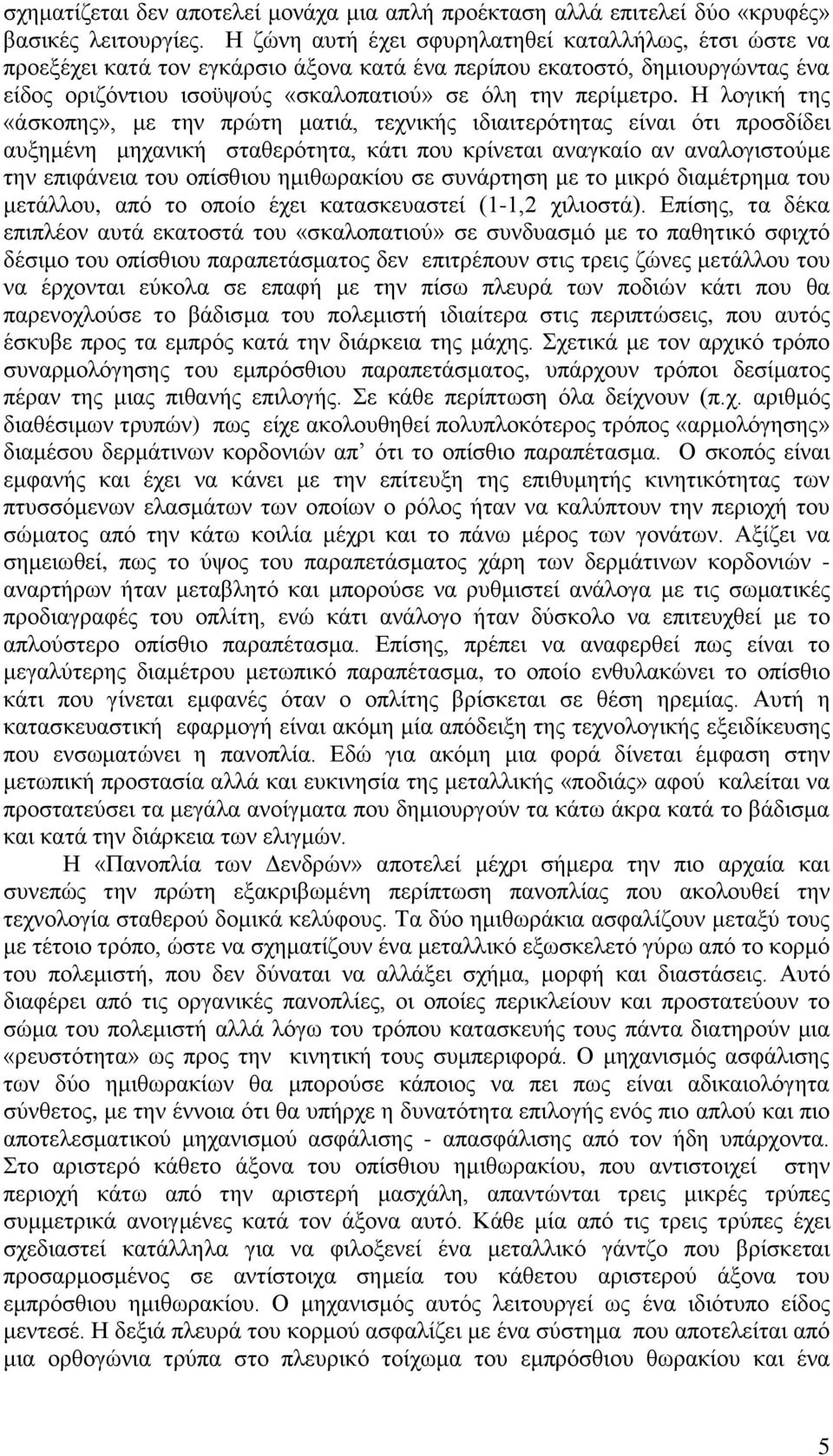 Η λογική της «άσκοπης», με την πρώτη ματιά, τεχνικής ιδιαιτερότητας είναι ότι προσδίδει αυξημένη μηχανική σταθερότητα, κάτι που κρίνεται αναγκαίο αν αναλογιστούμε την επιφάνεια του οπίσθιου