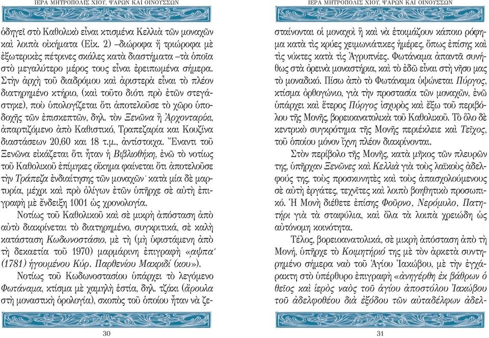 Στὴν ἀρχὴ τοῦ διαδρόμου καὶ ἀριστερὰ εἶναι τὸ πλέον διατηρημένο κτήριο, (καὶ τοῦτο διότι πρὸ ἐτῶν στεγάστηκε), ποὺ ὑπολογίζεται ὅτι ἀποτελοῦσε τὸ χῶρο ὑποδοχῆς τῶν ἐπισκεπτῶν, δηλ.