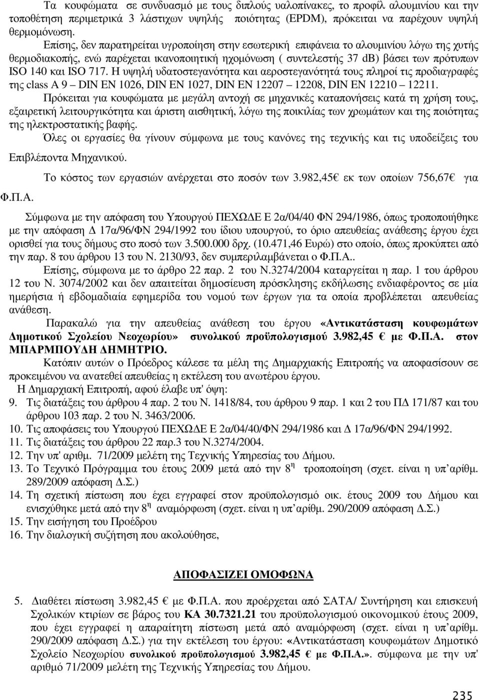 717. Η υψηλή υδατοστεγανότητα και αεροστεγανότητά τους πληροί τις προδιαγραφές της class A 9 DIN EN 1026, DIN EN 1027, DIN EN 12207 12208, DIN EN 12210 12211.