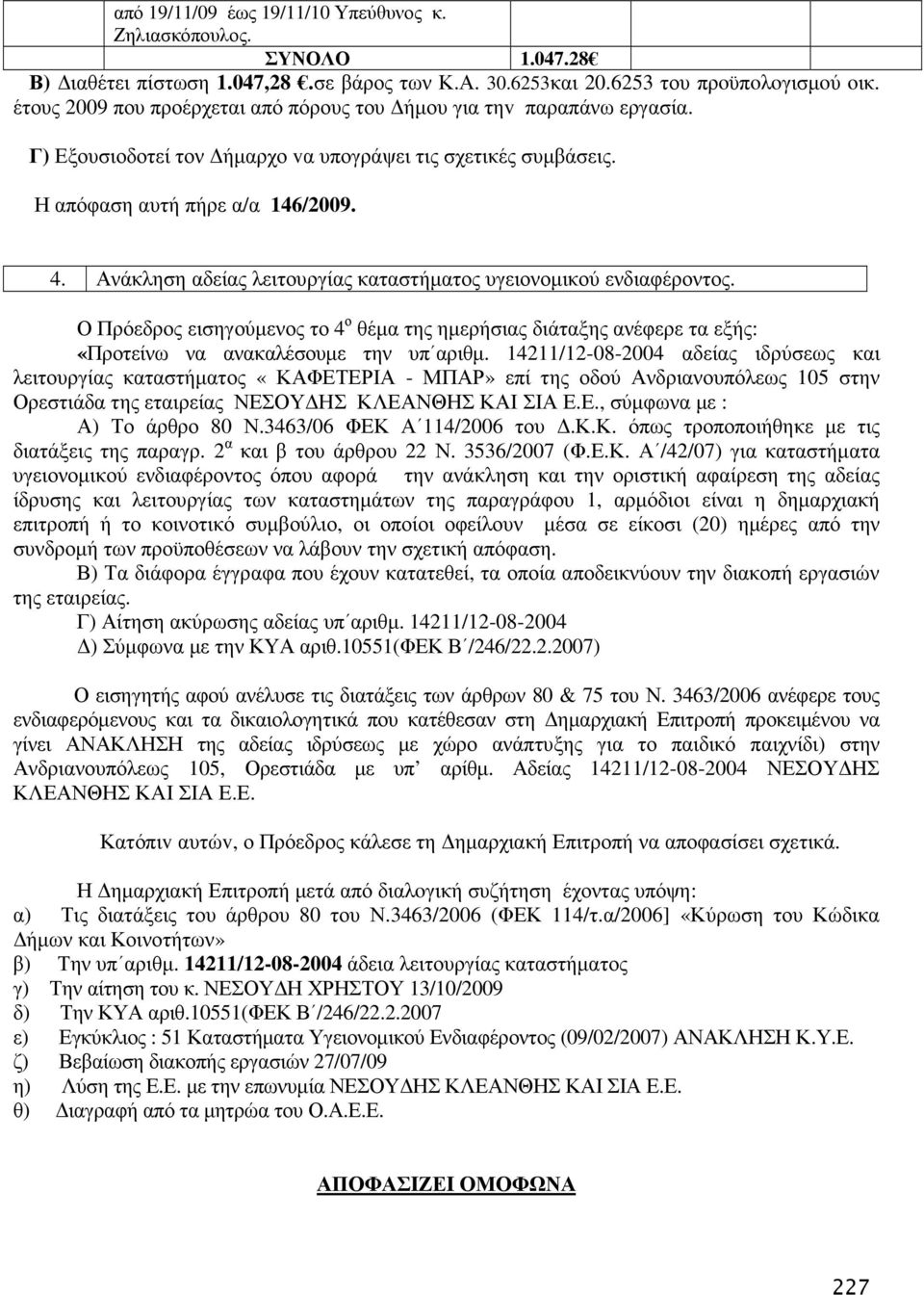 Ανάκληση αδείας λειτουργίας καταστήµατος υγειονοµικού ενδιαφέροντος. Ο Πρόεδρος εισηγούµενος το 4 ο θέµα της ηµερήσιας διάταξης ανέφερε τα εξής: «Προτείνω να ανακαλέσουµε την υπ αριθµ.
