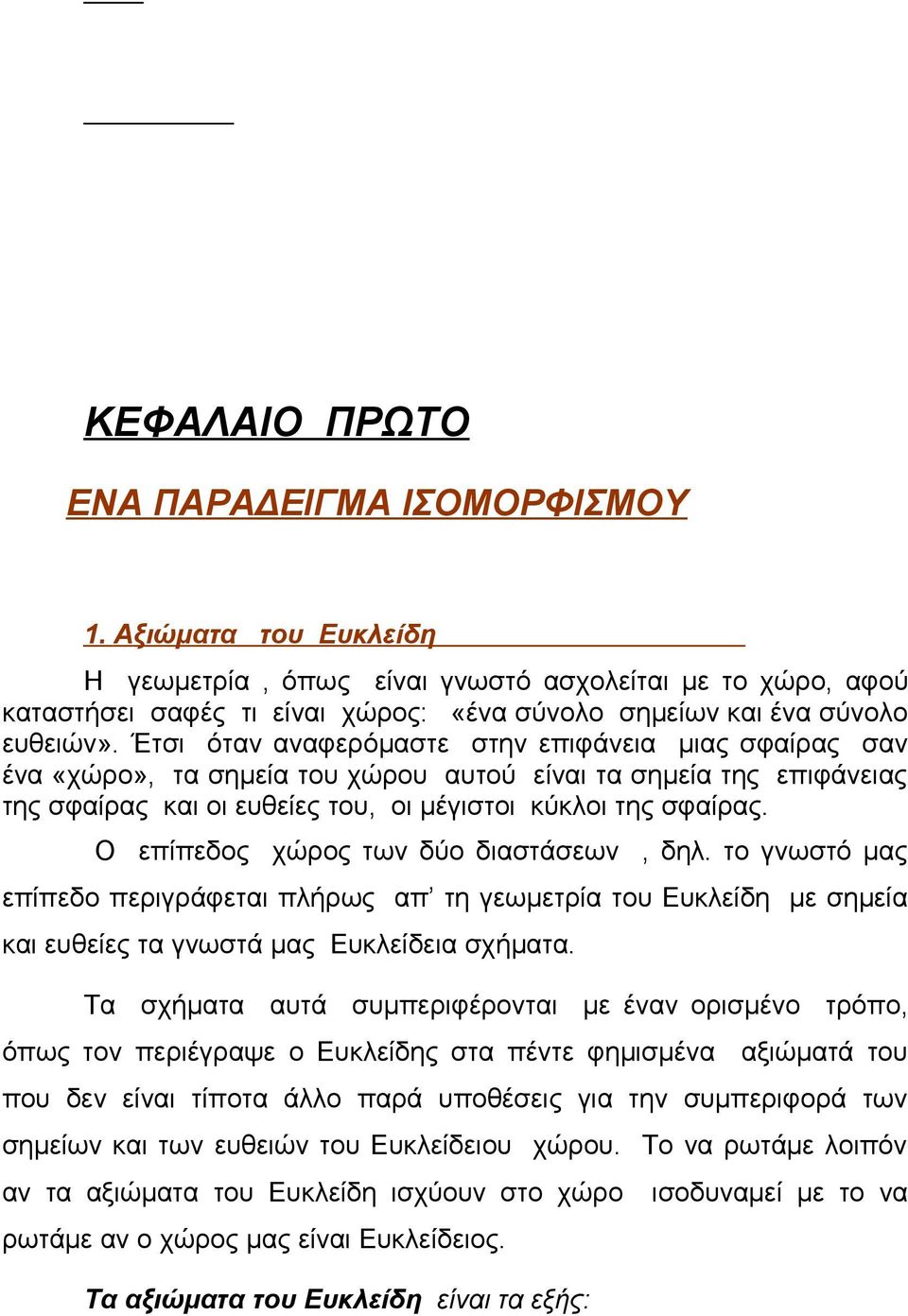 Έτσι όταν αναφερόμαστε στην επιφάνεια μιας σφαίρας σαν ένα «χώρο», τα σημεία του χώρου αυτού είναι τα σημεία της επιφάνειας της σφαίρας και οι ευθείες του, οι μέγιστοι κύκλοι της σφαίρας.