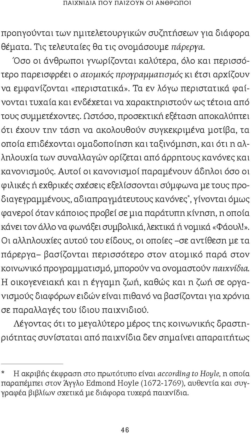 Τα εν λόγω περιστατικά φαίνονται τυχαία και ενδέχεται να χαρακτηριστούν ως τέτοια από τους συμμετέχοντες.