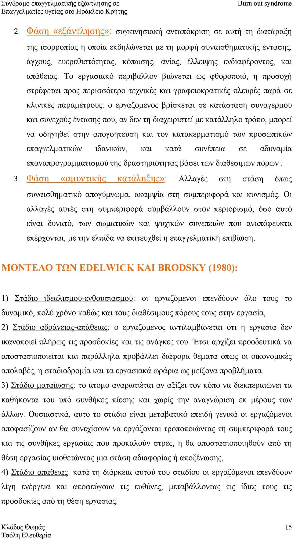 Το εργασιακό περιβάλλον βιώνεται ως φθοροποιό, η προσοχή στρέφεται προς περισσότερο τεχνικές και γραφειοκρατικές πλευρές παρά σε κλινικές παραµέτρους: ο εργαζόµενος βρίσκεται σε κατάσταση συναγερµού