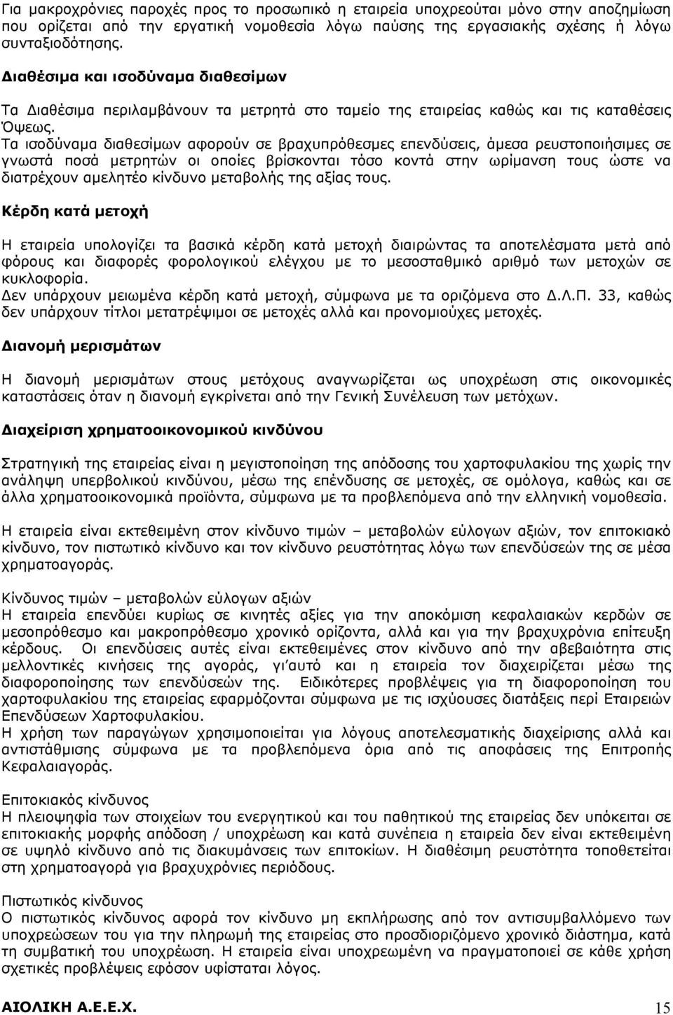 Τα ισοδύναμα διαθεσίμων αφορούν σε βραχυπρόθεσμες επενδύσεις, άμεσα ρευστοποιήσιμες σε γνωστά ποσά μετρητών οι οποίες βρίσκονται τόσο κοντά στην ωρίμανση τους ώστε να διατρέχουν αμελητέο κίνδυνο