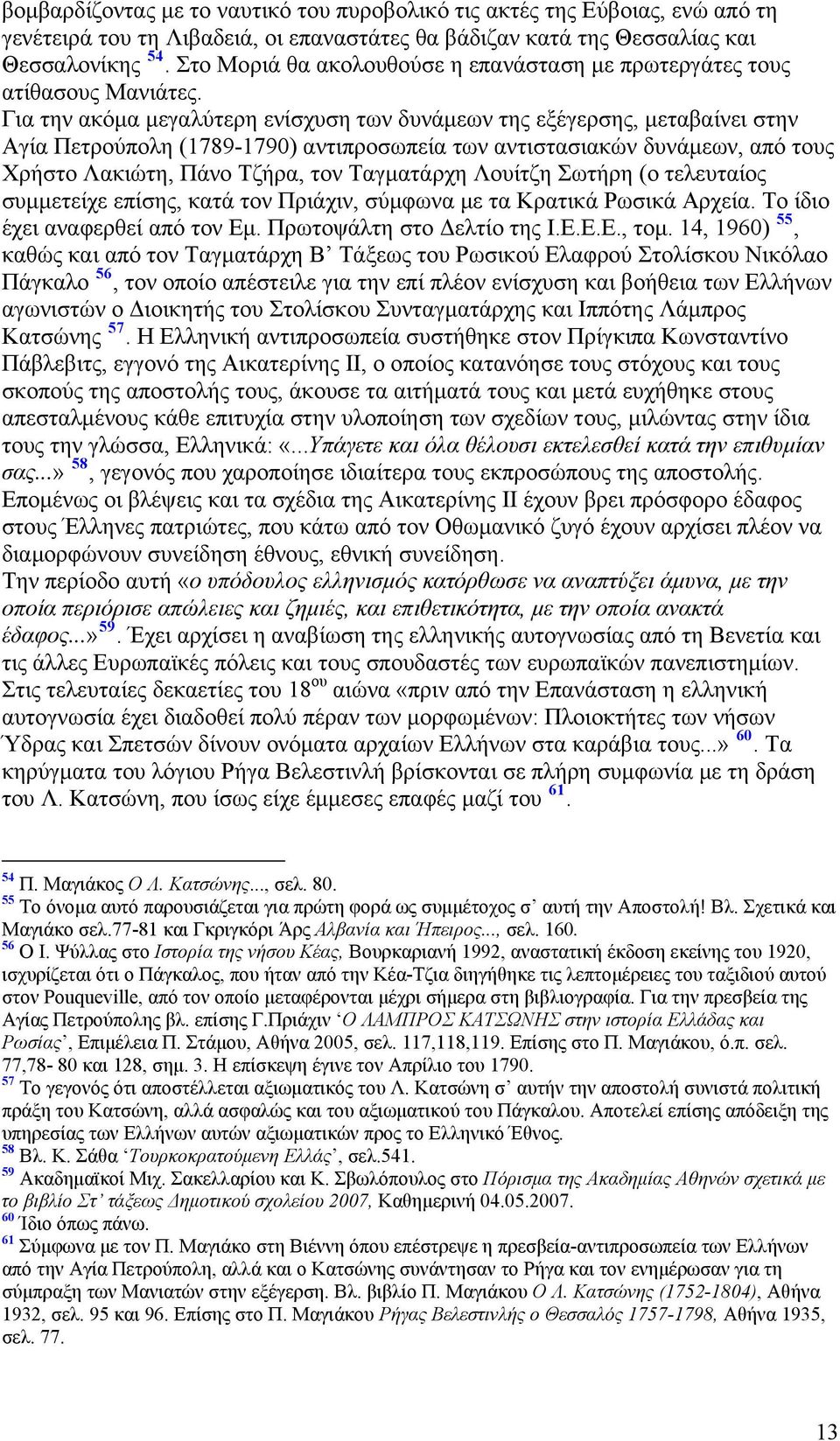 Για την ακόμα μεγαλύτερη ενίσχυση των δυνάμεων της εξέγερσης, μεταβαίνει στην Αγία Πετρούπολη (1789-1790) αντιπροσωπεία των αντιστασιακών δυνάμεων, από τους Χρήστο Λακιώτη, Πάνο Τζήρα, τον Ταγματάρχη