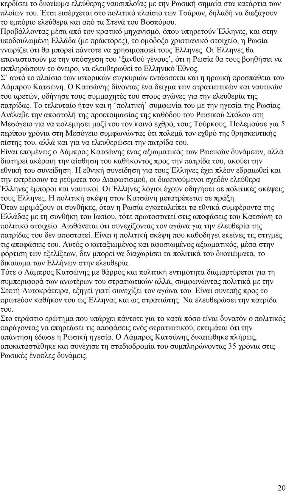 Προβάλλοντας μέσα από τον κρατικό μηχανισμό, όπου υπηρετούν Έλληνες, και στην υποδουλωμένη Ελλάδα (με πράκτορες), το ομόδοξο χριστιανικό στοιχείο, η Ρωσία γνωρίζει ότι θα μπορεί πάντοτε να