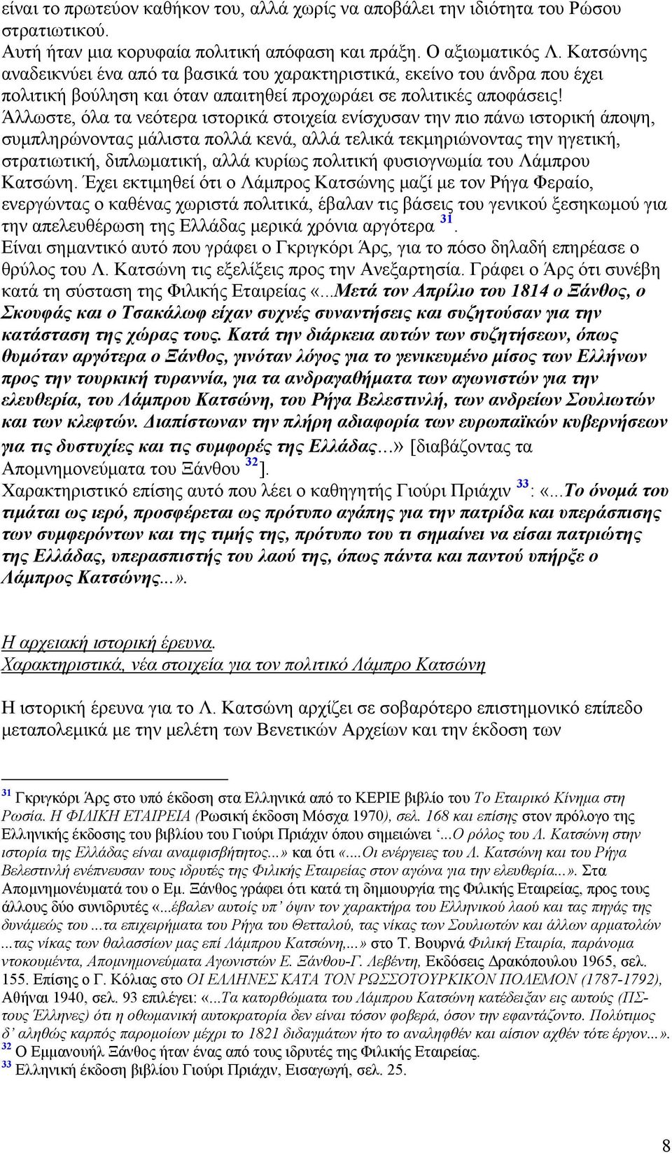 Άλλωστε, όλα τα νεότερα ιστορικά στοιχεία ενίσχυσαν την πιο πάνω ιστορική άποψη, συμπληρώνοντας μάλιστα πολλά κενά, αλλά τελικά τεκμηριώνοντας την ηγετική, στρατιωτική, διπλωματική, αλλά κυρίως