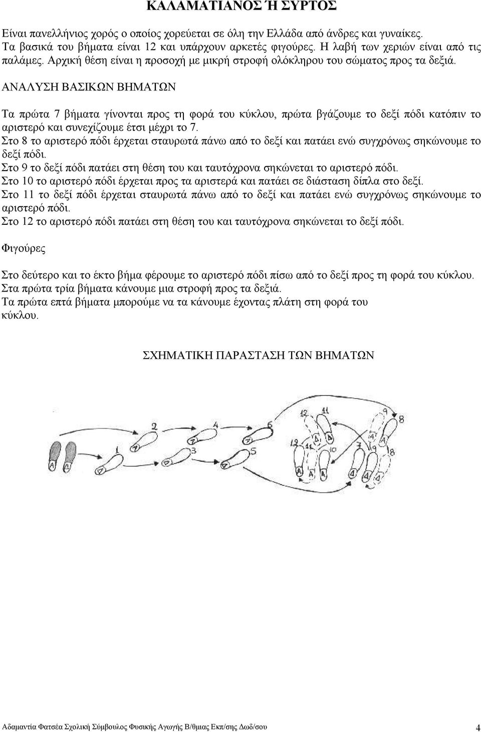 ΑΝΑΛΥΣΗ ΒΑΣΙΚΩΝ ΒΗΜΑΤΩΝ Τα πρώτα 7 βήματα γίνονται προς τη φορά του κύκλου, πρώτα βγάζουμε το δεξί πόδι κατόπιν το αριστερό και συνεχίζουμε έτσι μέχρι το 7.