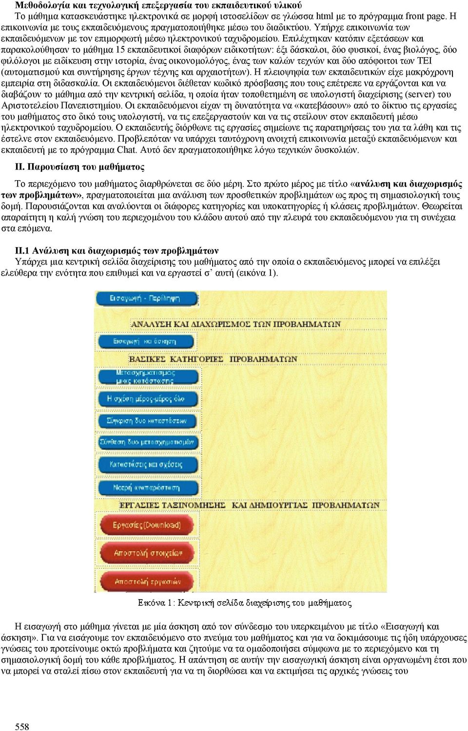 Επιλέχτηκαν κατόπιν εξετάσεων και παρακολούθησαν το μάθημα 15 εκπαιδευτικοί διαφόρων ειδικοτήτων: έξι δάσκαλοι, δύο φυσικοί, ένας βιολόγος, δύο φιλόλογοι με ειδίκευση στην ιστορία, ένας