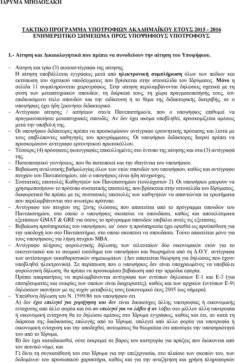 Η αίτηση υποβάλλεται εγγράφως μετά από ηλεκτρονική συμπλήρωση όλων των πεδίων και εκτύπωση του σχετικού υποδείγματος που βρίσκεται στην ιστοσελίδα του Ιδρύματος.