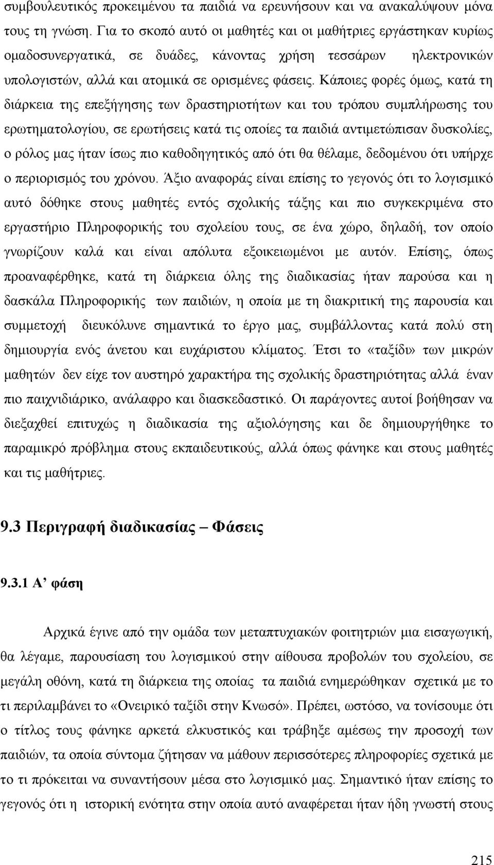 Κάποιες φορές όµως, κατά τη διάρκεια της επεξήγησης των δραστηριοτήτων και του τρόπου συµπλήρωσης του ερωτηµατολογίου, σε ερωτήσεις κατά τις οποίες τα παιδιά αντιµετώπισαν δυσκολίες, ο ρόλος µας ήταν