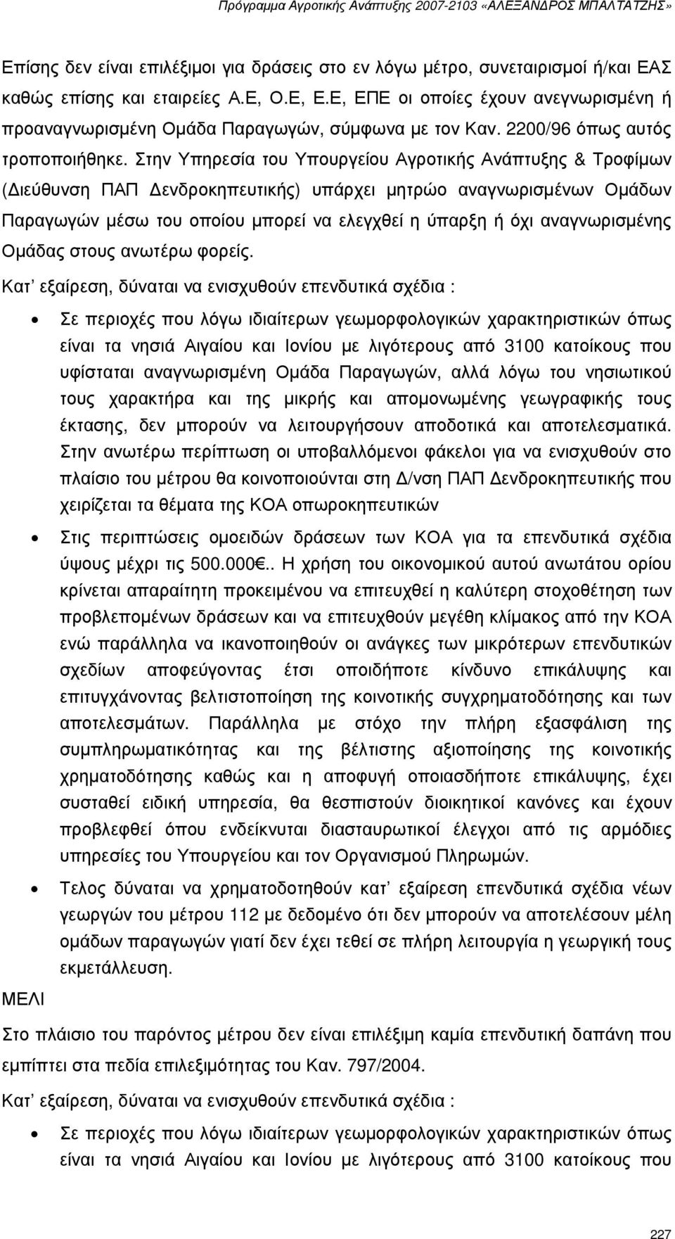 Στην Υπηρεσία του Υπουργείου Αγροτικής Ανάπτυξης & Τροφίµων ( ιεύθυνση ΠΑΠ ενδροκηπευτικής) υπάρχει µητρώο αναγνωρισµένων Οµάδων Παραγωγών µέσω του οποίου µπορεί να ελεγχθεί η ύπαρξη ή όχι