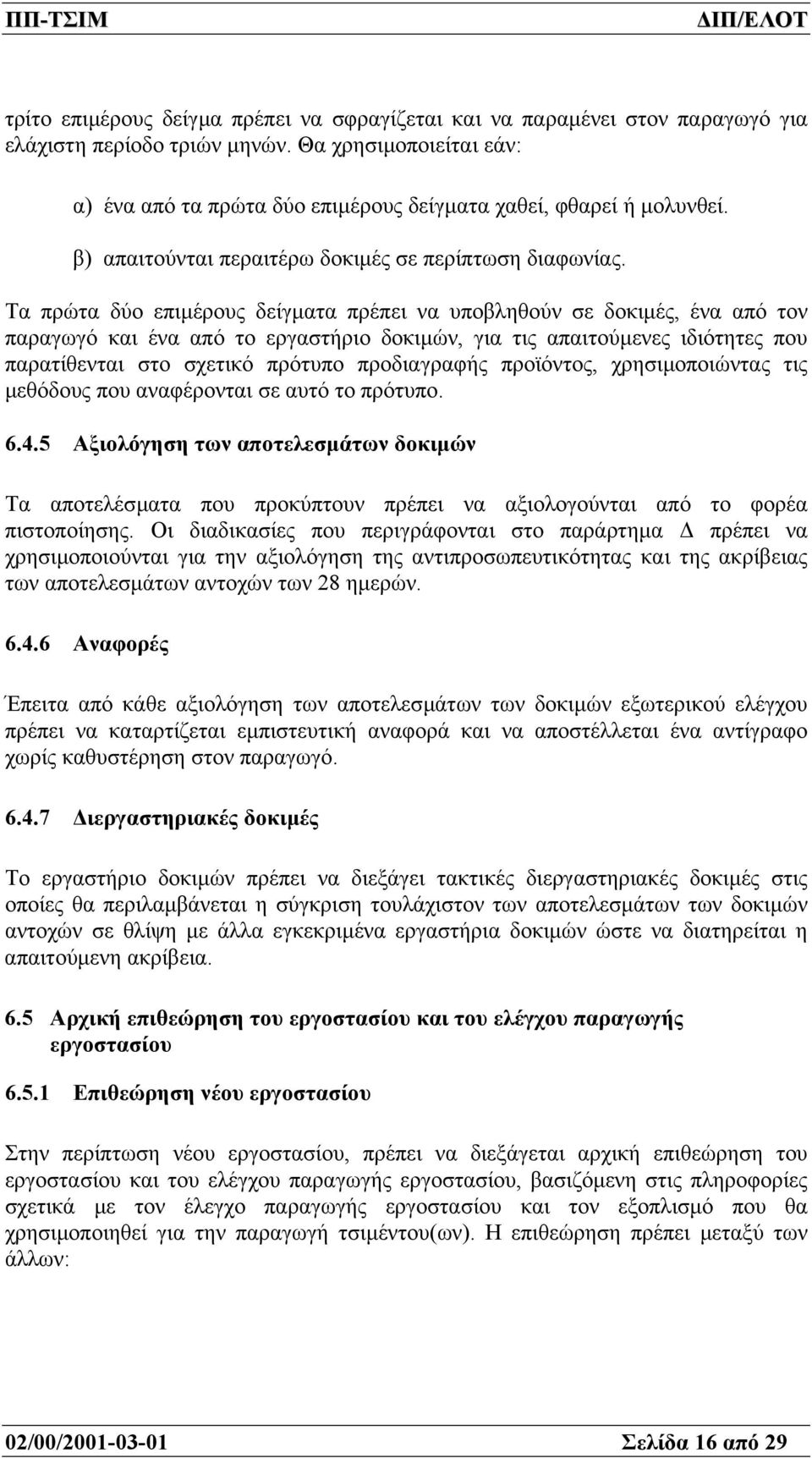 Τα πρώτα δύο επιµέρους δείγµατα πρέπει να υποβληθούν σε δοκιµές, ένα από τον παραγωγό και ένα από το εργαστήριο δοκιµών, για τις απαιτούµενες ιδιότητες που παρατίθενται στο σχετικό πρότυπο