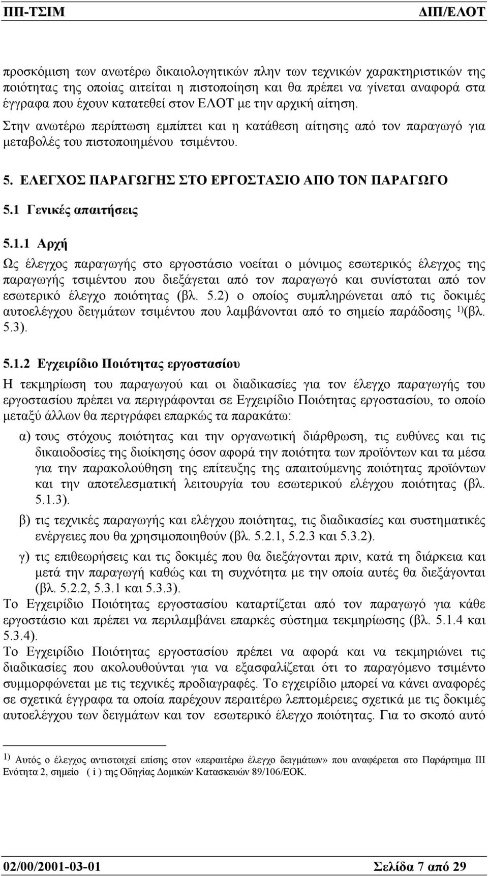 1 Γενικές απαιτήσεις 5.1.1 Αρχή Ως έλεγχος παραγωγής στο εργοστάσιο νοείται ο µόνιµος εσωτερικός έλεγχος της παραγωγής τσιµέντου που διεξάγεται από τον παραγωγό και συνίσταται από τον εσωτερικό έλεγχο ποιότητας (βλ.