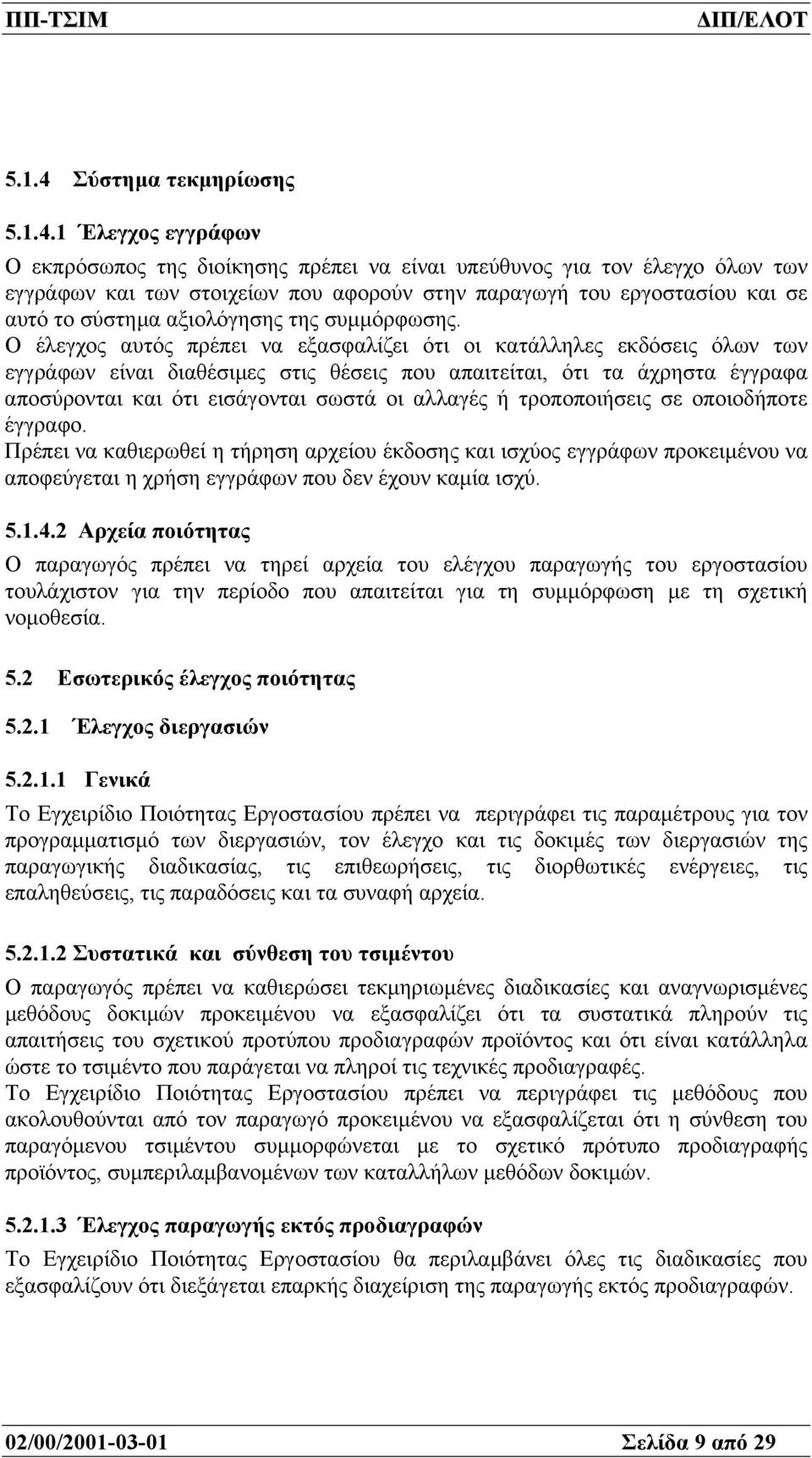 1 Έλεγχος εγγράφων Ο εκπρόσωπος της διοίκησης πρέπει να είναι υπεύθυνος για τον έλεγχο όλων των εγγράφων και των στοιχείων που αφορούν στην παραγωγή του εργοστασίου και σε αυτό το σύστηµα αξιολόγησης