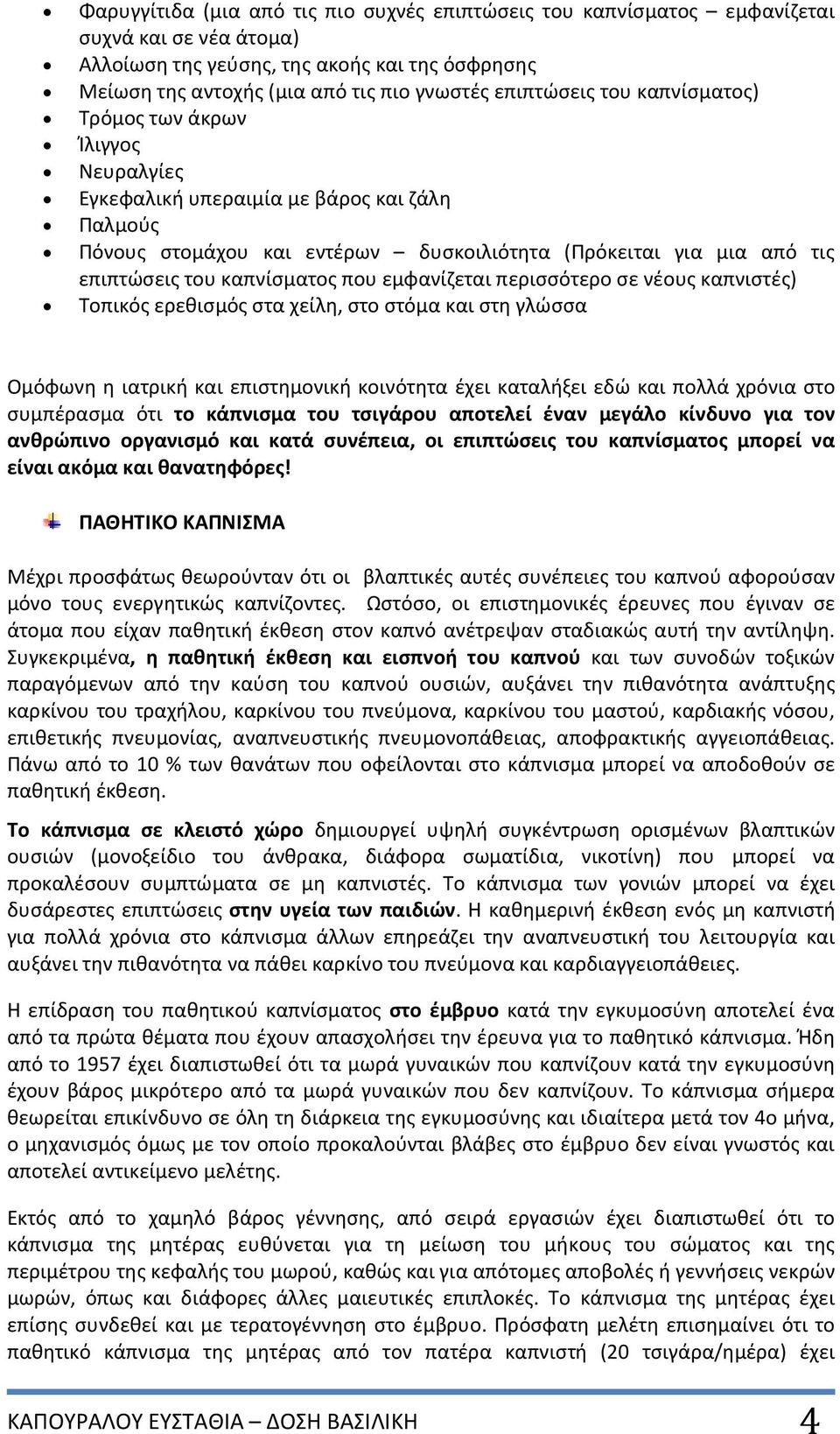 καπνίσματος που εμφανίζεται περισσότερο σε νέους καπνιστές) Τοπικός ερεθισμός στα χείλη, στο στόμα και στη γλώσσα Ομόφωνη η ιατρική και επιστημονική κοινότητα έχει καταλήξει εδώ και πολλά χρόνια στο