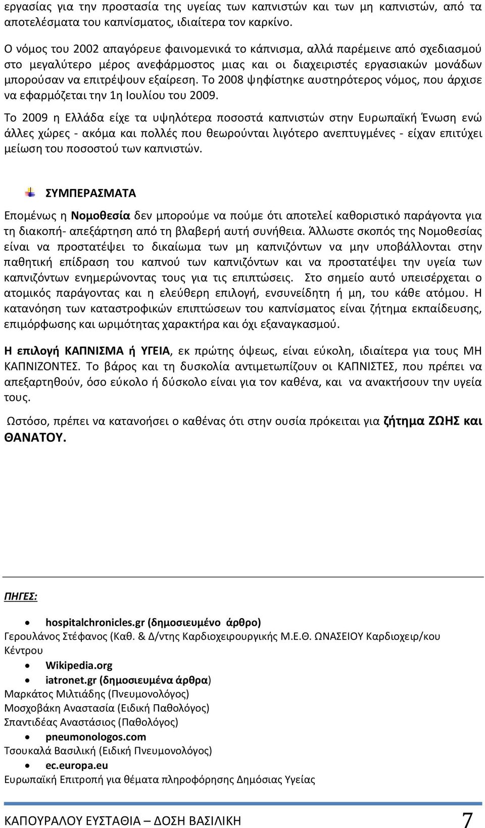 Το 2008 ψηφίστηκε αυστηρότερος νόμος, που άρχισε να εφαρμόζεται την 1η Ιουλίου του 2009.
