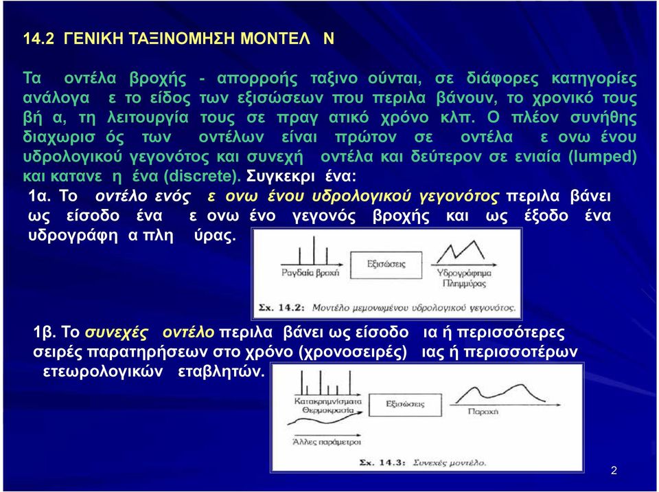 Ο πλέον συνήθης διαχωρισμός των μοντέλων είναι πρώτον σε μοντέλα μεμονωμένου υδρολογικού γεγονότος και συνεχή μοντέλα και δεύτερον σε ενιαία (lumped) και κατανεμημένα (discrete).