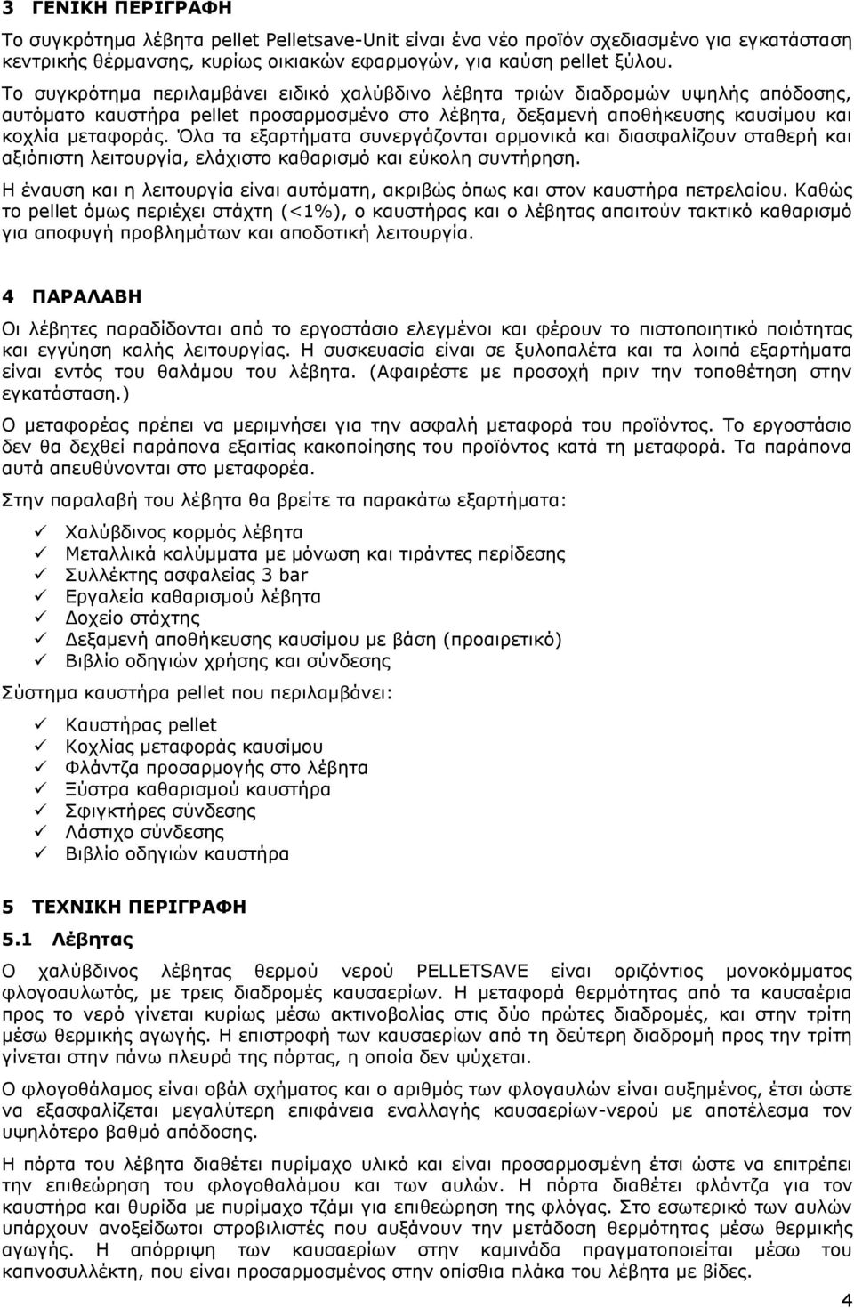 Όλα τα εξαρτήματα συνεργάζονται αρμονικά και διασφαλίζουν σταθερή και αξιόπιστη λειτουργία, ελάχιστο καθαρισμό και εύκολη συντήρηση.