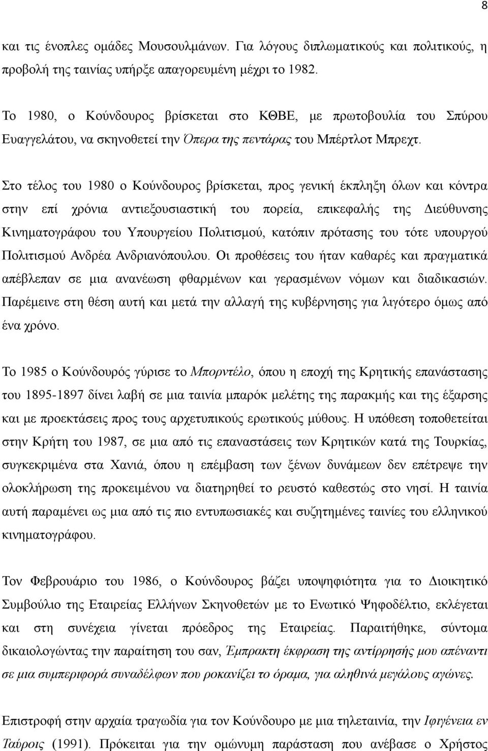 Στο τέλος του 1980 ο Κούνδουρος βρίσκεται, προς γενική έκπληξη όλων και κόντρα στην επί χρόνια αντιεξουσιαστική του πορεία, επικεφαλής της Διεύθυνσης Κινηματογράφου του Υπουργείου Πολιτισμού, κατόπιν