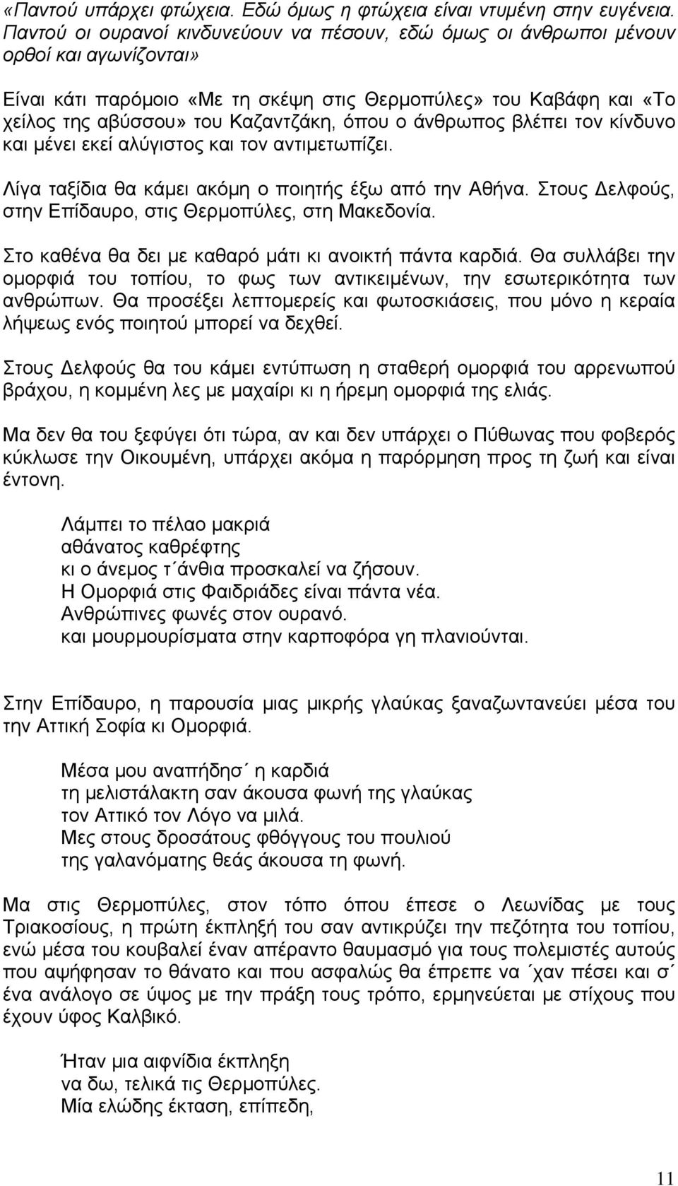 όπου ο άνθρωπος βλέπει τον κίνδυνο και μένει εκεί αλύγιστος και τον αντιμετωπίζει. Λίγα ταξίδια θα κάμει ακόμη ο ποιητής έξω από την Αθήνα.
