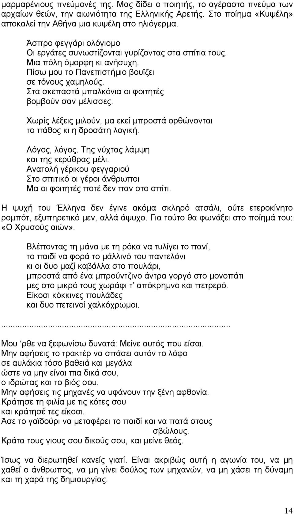 Στα σκεπαστά μπαλκόνια οι φοιτητές βομβούν σαν μέλισσες. Χωρίς λέξεις μιλούν, μα εκεί μπροστά ορθώνονται το πάθος κι η δροσάτη λογική. Λόγος, λόγος. Της νύχτας λάμψη και της κερύθρας μέλι.