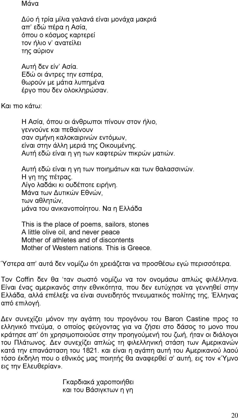 Και πιο κάτω: Η Ασία, όπου οι άνθρωποι πίνουν στον ήλιο, γεννούνε και πεθαίνουν σαν σμήνη καλοκαιρινών εντόμων, είναι στην άλλη μεριά της Οικουμένης. Αυτή εδώ είναι η γη των καφτερών πικρών ματιών.