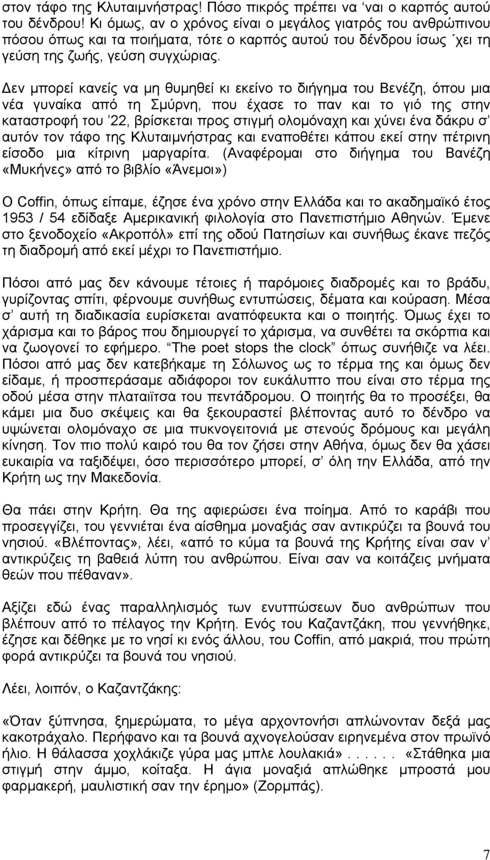 Δεν μπορεί κανείς να μη θυμηθεί κι εκείνο το διήγημα του Βενέζη, όπου μια νέα γυναίκα από τη Σμύρνη, που έχασε το παν και το γιό της στην καταστροφή του 22, βρίσκεται προς στιγμή ολομόναχη και χύνει