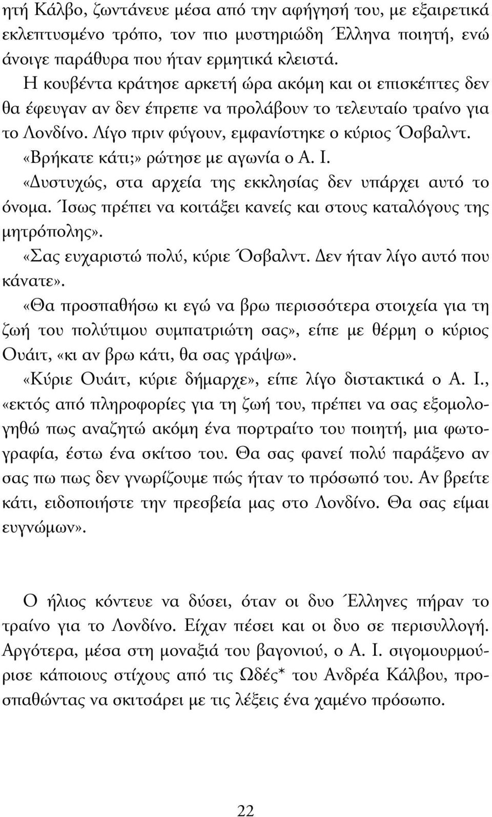 «Βρήκατε κάτι;» ρώτησε µε αγωνία ο Α. Ι. «υστυχώς, στα αρχεία της εκκλησίας δεν υπάρχει αυτό το όνοµα. Ίσως πρέπει να κοιτάξει κανείς και στους καταλόγους της µητρόπολης».