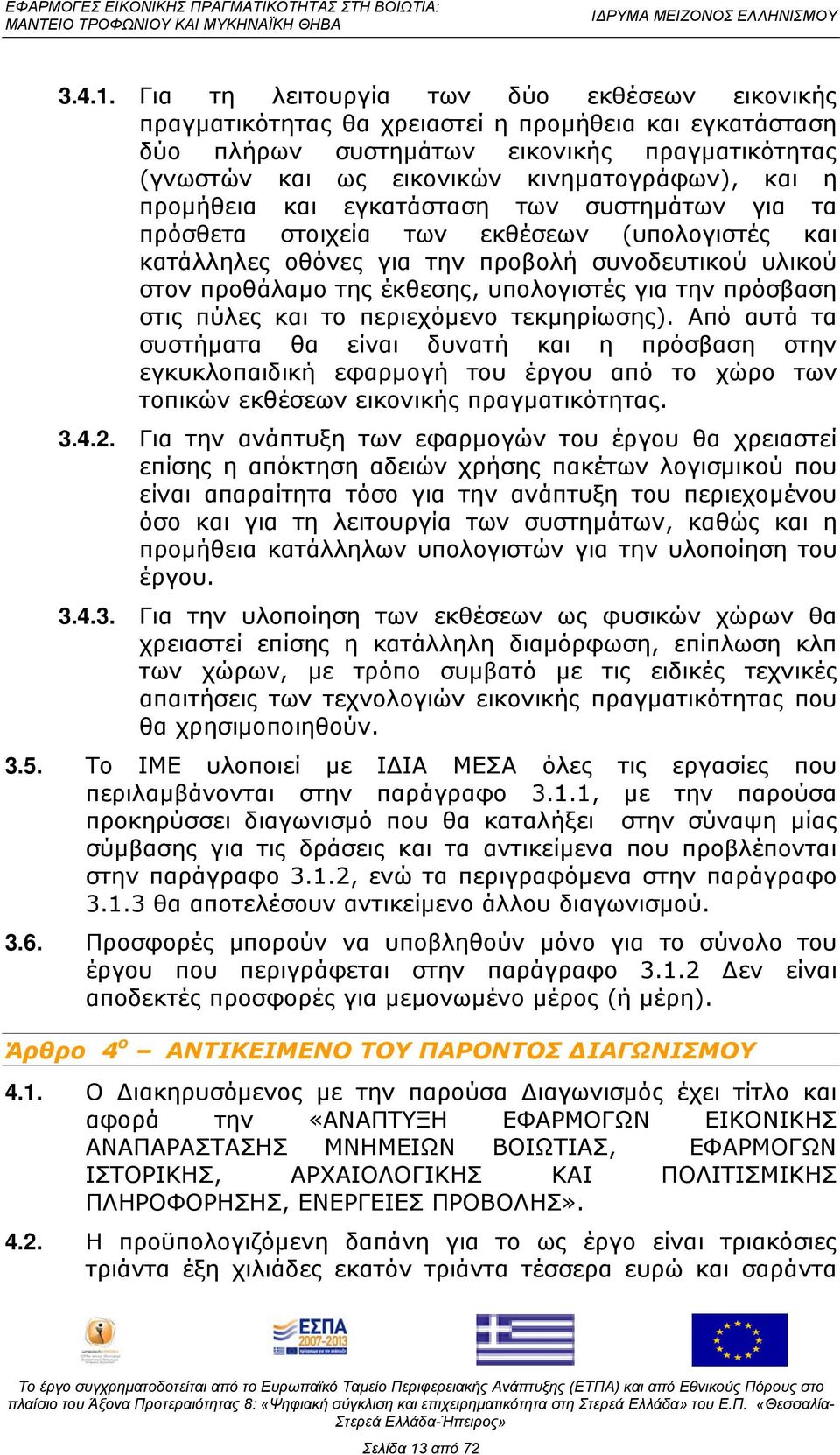 προμήθεια και εγκατάσταση των συστημάτων για τα πρόσθετα στοιχεία των εκθέσεων (υπολογιστές και κατάλληλες οθόνες για την προβολή συνοδευτικού υλικού στον προθάλαμο της έκθεσης, υπολογιστές για την