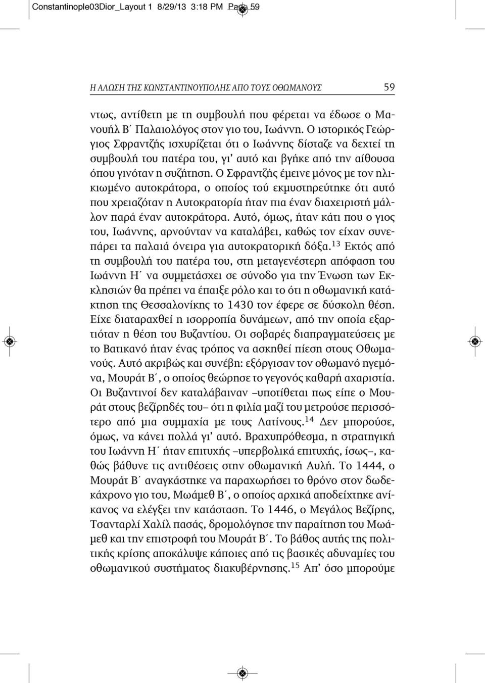 Ο Σφραντζής έμεινε μόνος με τον ηλικιωμένο αυτοκράτορα, ο οποίος τού εκμυστηρεύτηκε ότι αυτό που χρειαζόταν η Αυτοκρατορία ήταν πια έναν διαχειριστή μάλλον παρά έναν αυτοκράτορα.