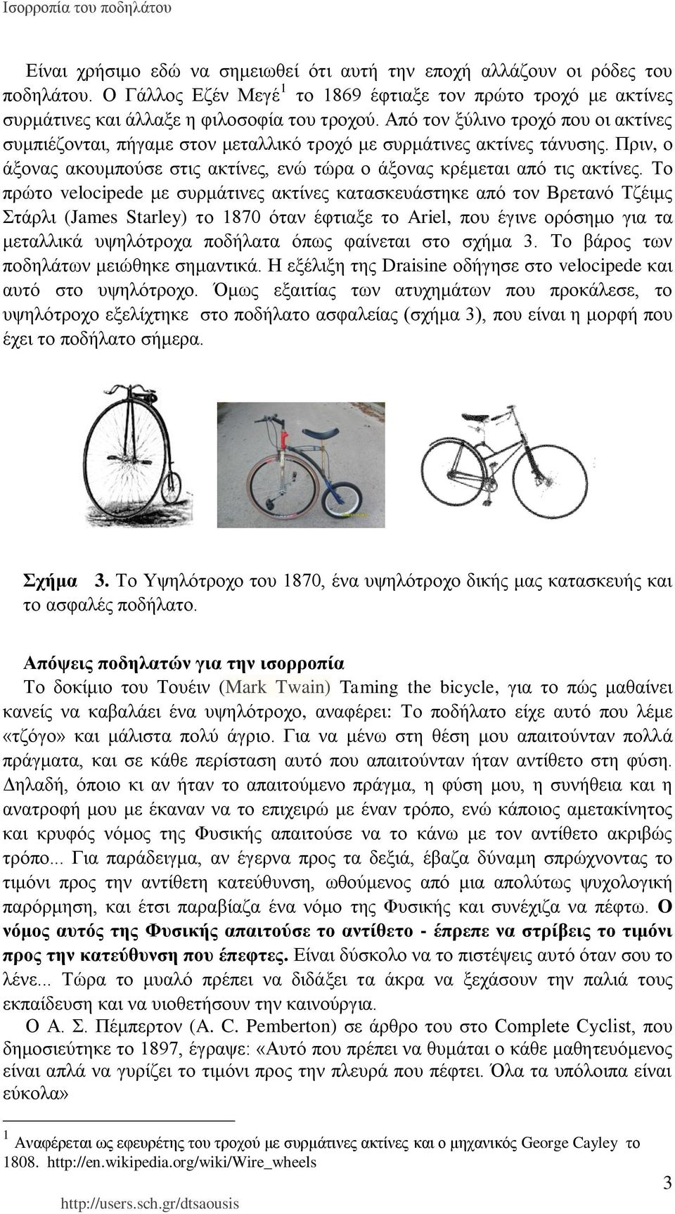 Το πρώτο velocipede με συρμάτινες ακτίνες κατασκευάστηκε από τον Βρετανό Τζέιμς Στάρλι (James Starley) το 1870 όταν έφτιαξε το Ariel, που έγινε ορόσημο για τα μεταλλικά υψηλότροχα ποδήλατα όπως
