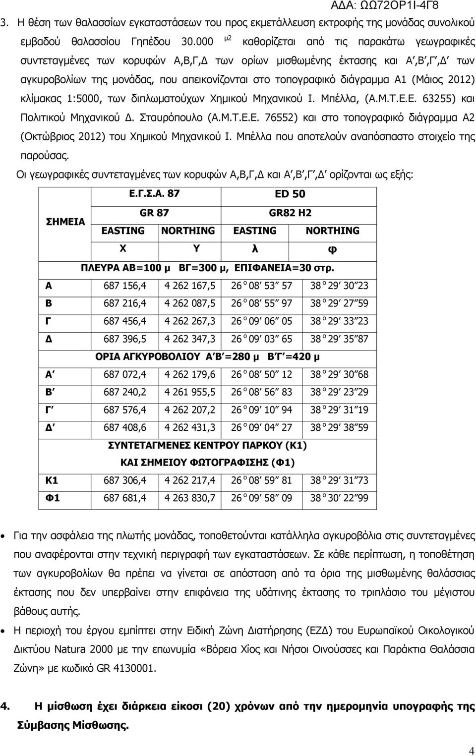 Α1 (Μάιος 2012) κλίμακας 1:5000, των διπλωματούχων Χημικού Μηχανικού Ι. Μπέλλα, (Α.Μ.Τ.Ε.Ε. 63255) και Πολιτικού Μηχανικού Δ. Σταυρόπουλο (Α.Μ.Τ.Ε.Ε. 76552) και στο τοπογραφικό διάγραμμα Α2 (Οκτώβριος 2012) του Χημικού Μηχανικού Ι.