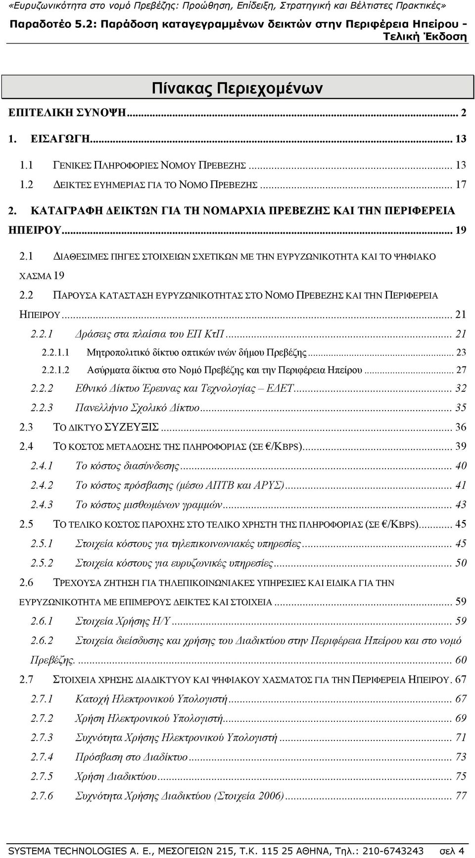 2 ΠΑΡΟΥΣΑ ΚΑΤΑΣΤΑΣΗ ΕΥΡΥΖΩΝΙΚΟΤΗΤΑΣ ΣΤΟ ΝΟΜΟ ΠΡΕΒΕΖΗΣ ΚΑΙ ΤΗΝ ΠΕΡΙΦΕΡΕΙΑ ΗΠΕΙΡΟΥ... 21 2.2.1 Δράσεις στα πλαίσια του ΕΠ ΚτΠ... 21 2.2.1.1 Μητροπολιτικό δίκτυο οπτικών ινών δήμου Πρεβέζης... 23 2.2.1.2 Ασύρματα δίκτυα στο Νομό Πρεβέζης και την Περιφέρεια Ηπείρου.