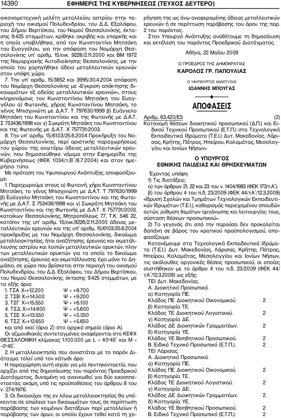 2000 και ΒΜ 1972 της Νομαρχιακής Αυτοδιοίκησης Θεσσαλονίκης, με την οποία του χορηγήθηκε άδεια μεταλλευτικών ερευνών στον υπόψη χώρο. 7. Την υπ αριθμ. 15/3852 και 3995/30.4.