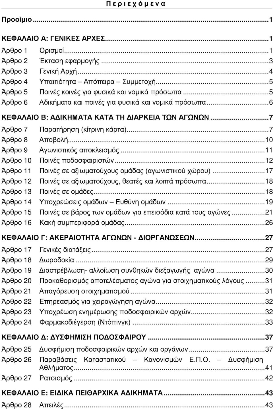 .. 7 Άρθρο 7 Παρατήρηση (κίτρινη κάρτα)... 7 Άρθρο 8 Αποβολή... 10 Άρθρο 9 Αγωνιστικός αποκλεισµός... 11 Άρθρο 10 Ποινές ποδοσφαιριστών... 12 Άρθρο 11 Ποινές σε αξιωµατούχους οµάδας (αγωνιστικού χώρου).