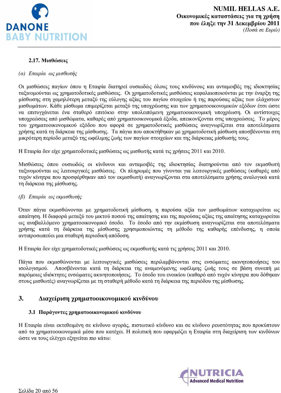 Κάθε µίσθωµα επιµερίζεται µεταξύ της υποχρέωσης και των χρηµατοοικονοµικών εξόδων έτσι ώστε να επιτυγχάνεται ένα σταθερό επιτόκιο στην υπολειπόµενη χρηµατοοικονοµική υποχρέωση.