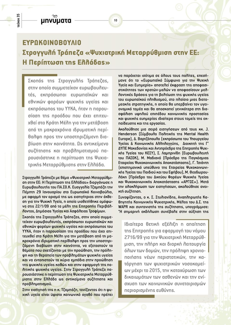 την υποστηριζόμενη διαβίωση στην κοινότητα. Ως αντικείμενο συζήτησης και προβληματισμού παρουσιάστηκε η περίπτωση της Ψυχιατρικής Μεταρρύθμισης στην Ελλάδα.