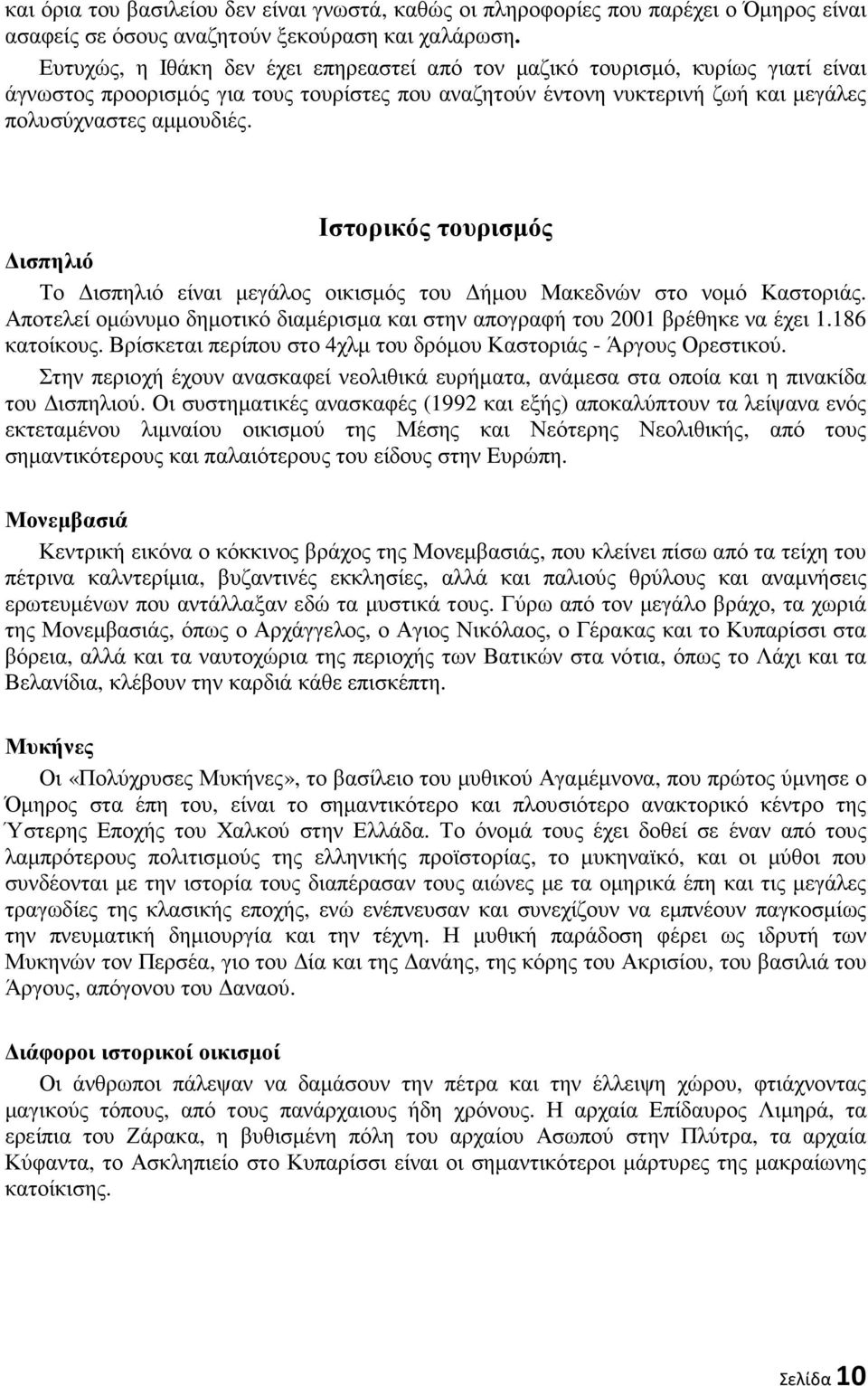 Ιστορικός τουρισµός ισπηλιό Το ισπηλιό είναι µεγάλος οικισµός του ήµου Μακεδνών στο νοµό Καστοριάς. Αποτελεί οµώνυµο δηµοτικό διαµέρισµα και στην απογραφή του 2001 βρέθηκε να έχει 1.186 κατοίκους.