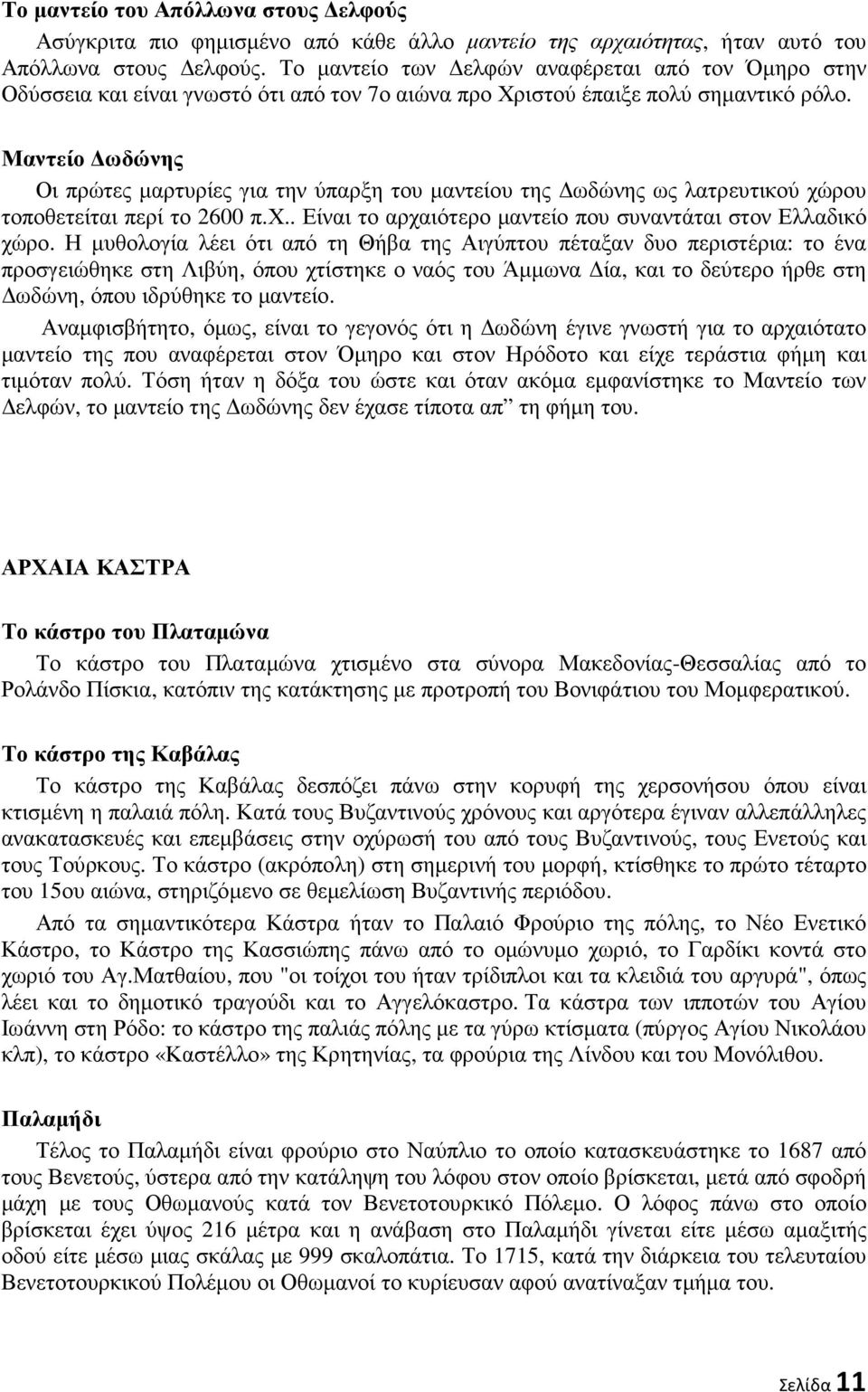 Μαντείο ωδώνης Οι πρώτες µαρτυρίες για την ύπαρξη του µαντείου της ωδώνης ως λατρευτικού χώρου τοποθετείται περί το 2600 π.χ.. Είναι το αρχαιότερο µαντείο που συναντάται στον Ελλαδικό χώρο.