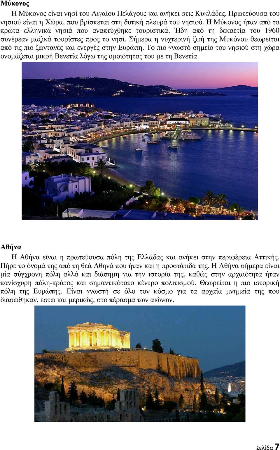 Σήµερα η νυχτερινή ζωή της Μυκόνου θεωρείται από τις πιο ζωντανές και ενεργές στην Ευρώπη.