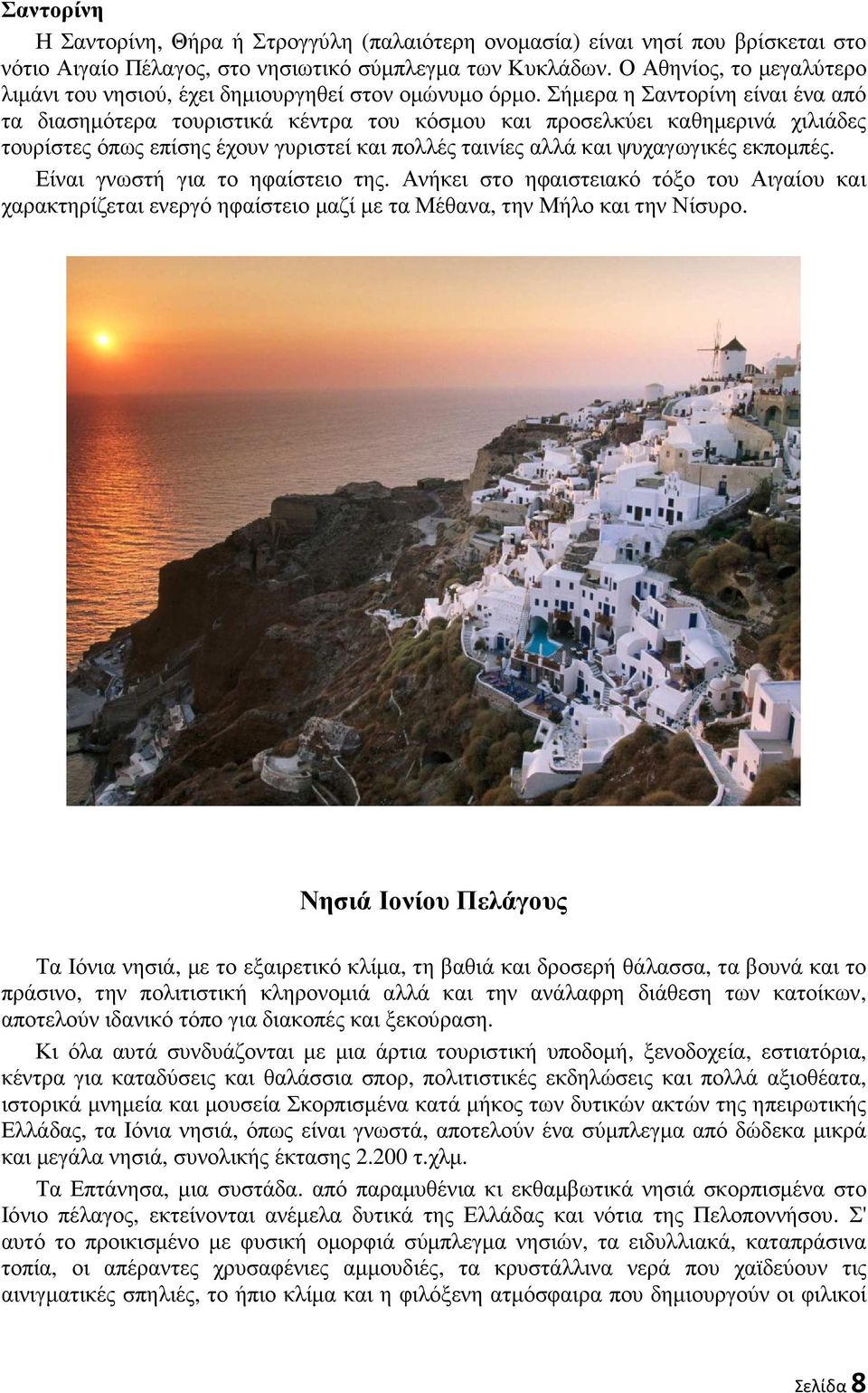 Σήµερα η Σαντορίνη είναι ένα από τα διασηµότερα τουριστικά κέντρα του κόσµου και προσελκύει καθηµερινά χιλιάδες τουρίστες όπως επίσης έχουν γυριστεί και πολλές ταινίες αλλά και ψυχαγωγικές εκποµπές.