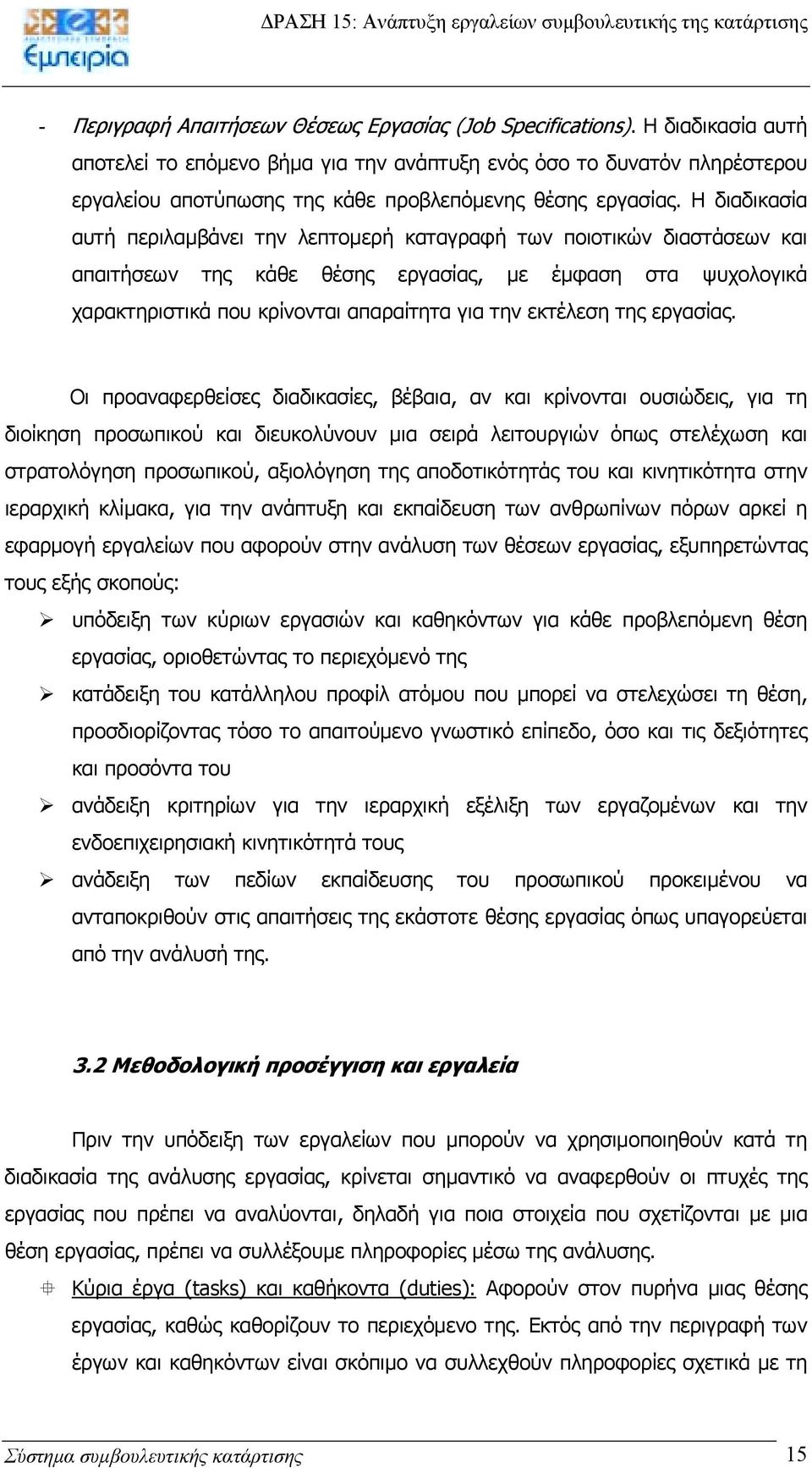 Η διαδικασία αυτή περιλαµβάνει την λεπτοµερή καταγραφή των ποιοτικών διαστάσεων και απαιτήσεων της κάθε θέσης εργασίας, µε έµφαση στα ψυχολογικά χαρακτηριστικά που κρίνονται απαραίτητα για την