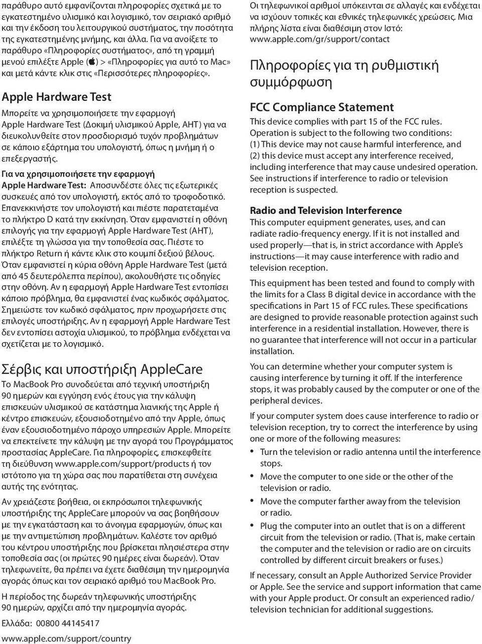 Apple Hardware Test Μπορείτε να χρησιμοποιήσετε την εφαρμογή Apple Hardware Test (Δοκιμή υλισμικού Apple, AHT) για να διευκολυνθείτε στον προσδιορισμό τυχόν προβλημάτων σε κάποιο εξάρτημα του