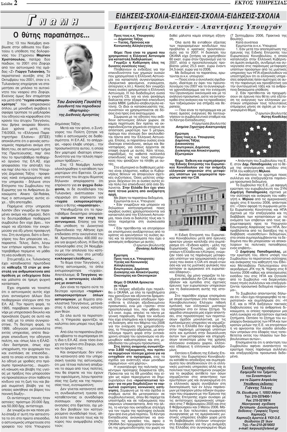 Εκείνος όμως δεν σταμάτησε και μετά από τυχαία εκπυρσοκρότηση του υπηρεσιακού όπλου, με μοναδική ακρίβεια η σφαίρα τρύπησε το μαξιλαράκι του οδηγού και καρφώθηκε στο κρανίο του άτυχου Τσιγγάνου, που