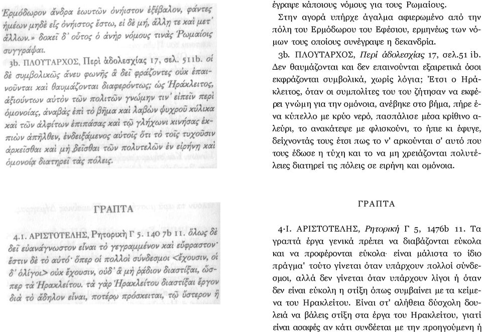 Δεν θαυμάζονται και δεν επαινούνται εξαιρετικά όσοι εκφράζονται συμβολικά, χωρίς λόγια; Έτσι ο Ηράκλειτος, όταν οι συμπολίτες του του ζήτησαν να εκφέρει γνώμη για την ομόνοια, ανέβηκε στο βήμα, πήρε