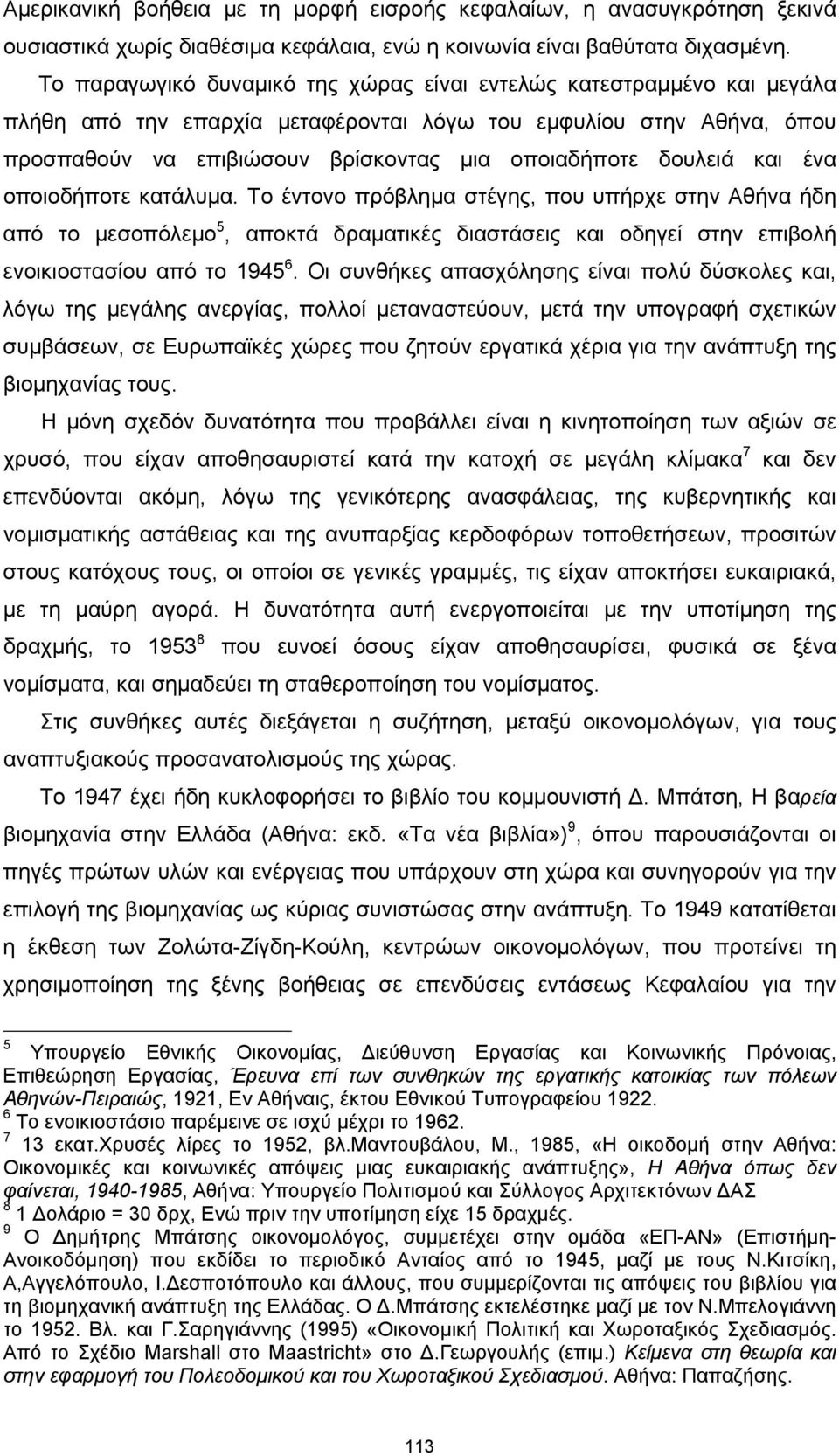 δουλειά και ένα οποιοδήποτε κατάλυμα. Το έντονο πρόβλημα στέγης, που υπήρχε στην Αθήνα ήδη από το μεσοπόλεμο 5, αποκτά δραματικές διαστάσεις και οδηγεί στην επιβολή ενοικιοστασίου από το 1945 6.