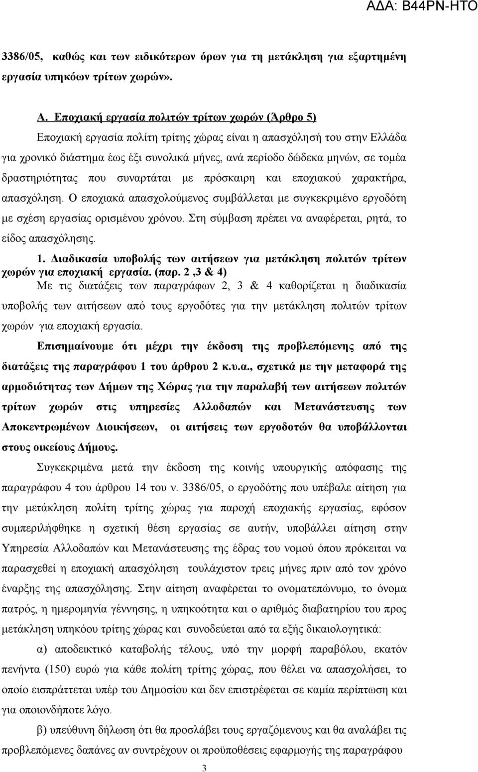 δραστηριότητας που συναρτάται με πρόσκαιρη και εποχιακού χαρακτήρα, απασχόληση. Ο εποχιακά απασχολούμενος συμβάλλεται με συγκεκριμένο εργοδότη με σχέση εργασίας ορισμένου χρόνου.